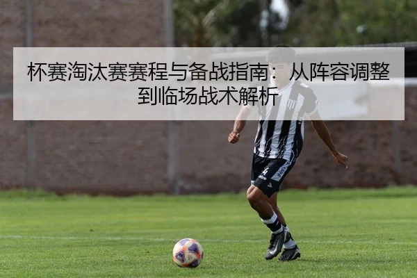 杯赛淘汰赛赛程与备战指南：从阵容调整到临场战术解析