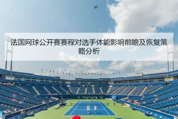 法国网球公开赛赛程对选手体能影响前瞻及恢复策略分析