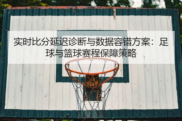 实时比分延迟诊断与数据容错方案：足球与篮球赛程保障策略